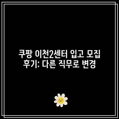 쿠팡 이천2센터 입고 모집 후기: 다른 직무로 변경