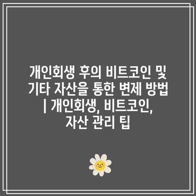 개인회생 후의 비트코인 및 기타 자산을 통한 변제 방법 | 개인회생, 비트코인, 자산 관리 팁