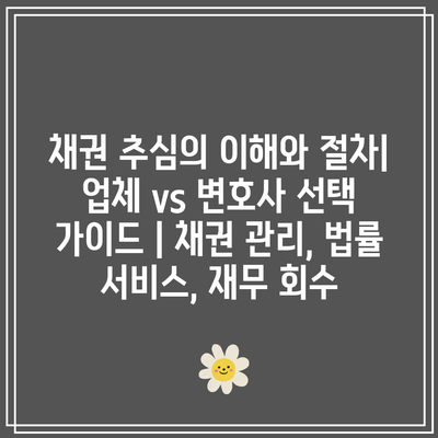 채권 추심의 이해와 절차| 업체 vs 변호사 선택 가이드 | 채권 관리, 법률 서비스, 재무 회수