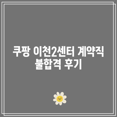 쿠팡 이천2센터 계약직 불합격 후기