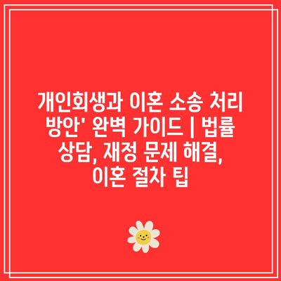 개인회생과 이혼 소송 처리 방안’ 완벽 가이드 | 법률 상담, 재정 문제 해결, 이혼 절차 팁