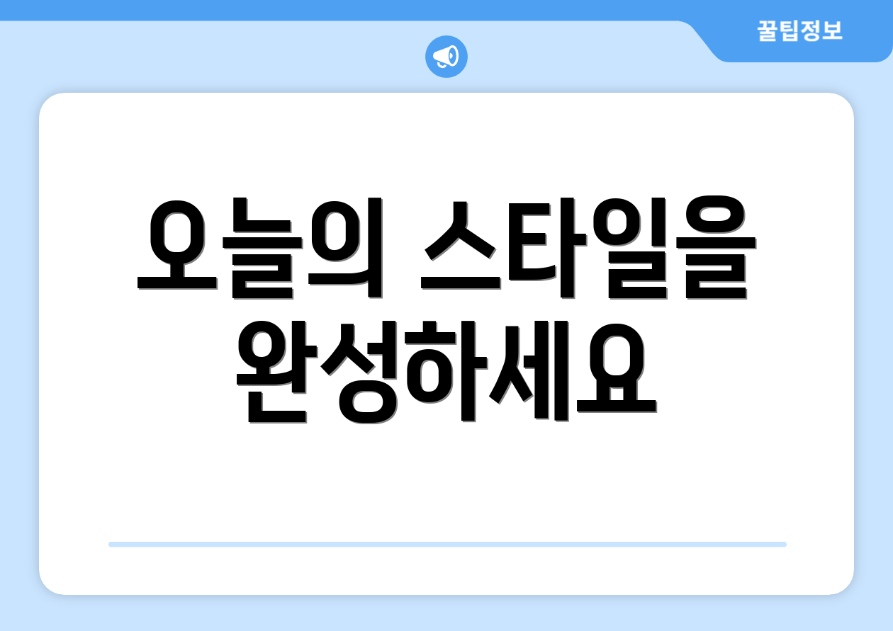 오늘의 스타일을 완성하세요