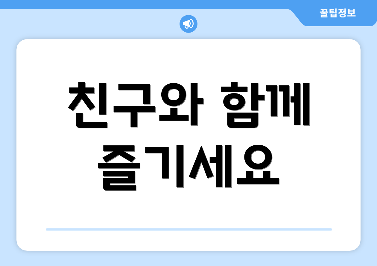 친구와 함께 즐기세요