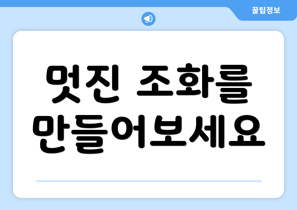 멋진 조화를 만들어보세요