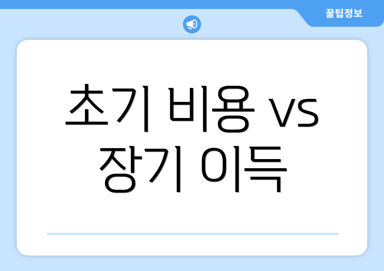 초기 비용 vs 장기 이득