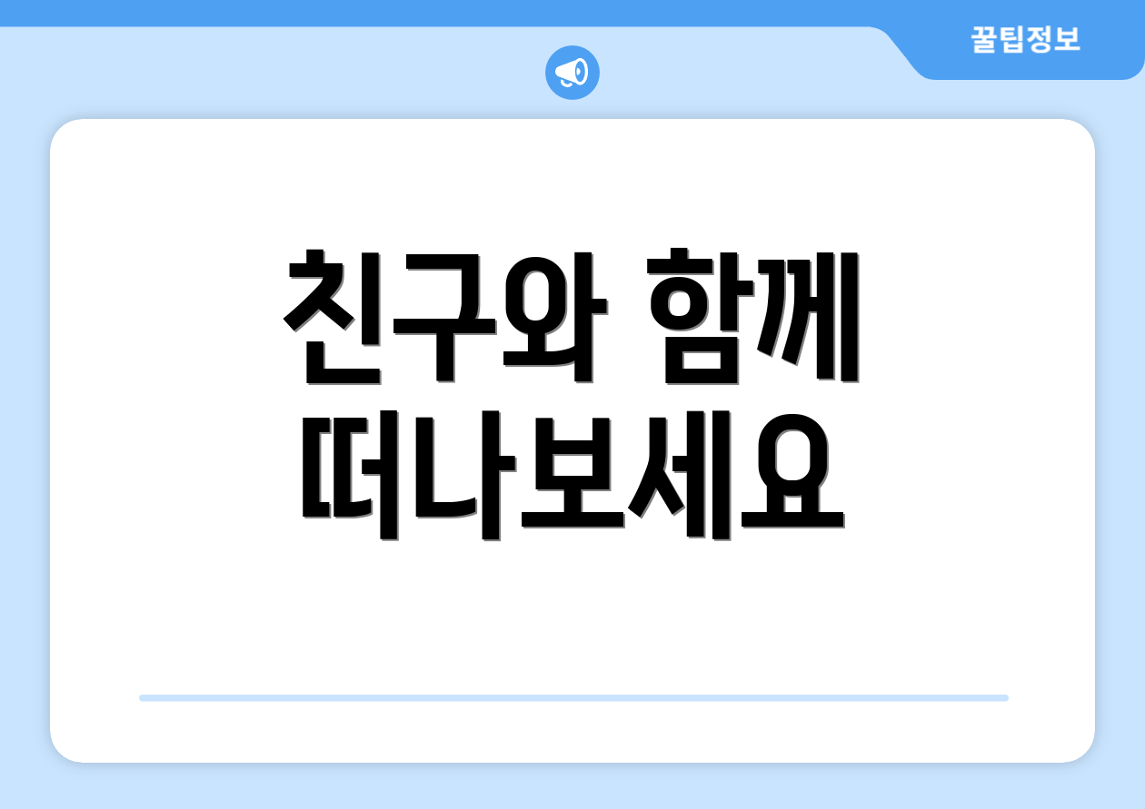 친구와 함께 떠나보세요