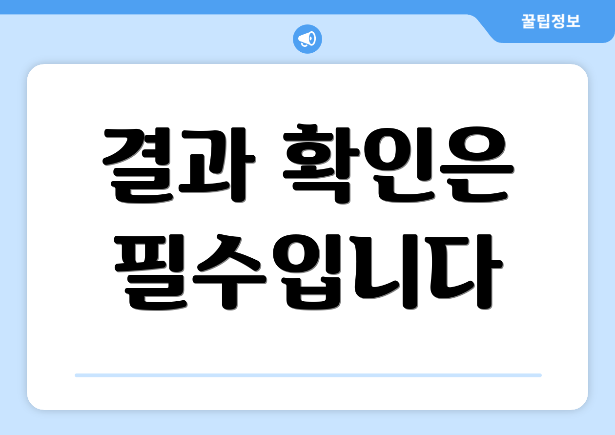 결과 확인은 필수입니다