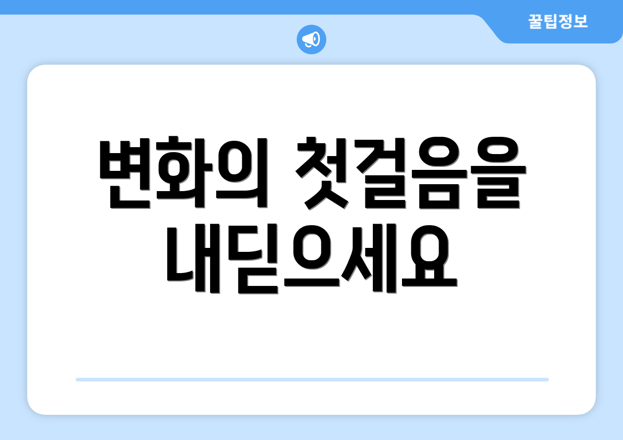 변화의 첫걸음을 내딛으세요