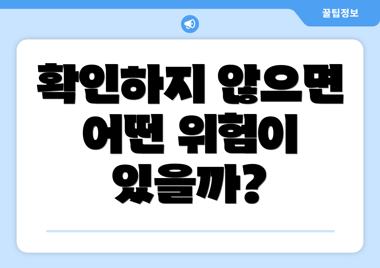 확인하지 않으면 어떤 위험이 있을까?