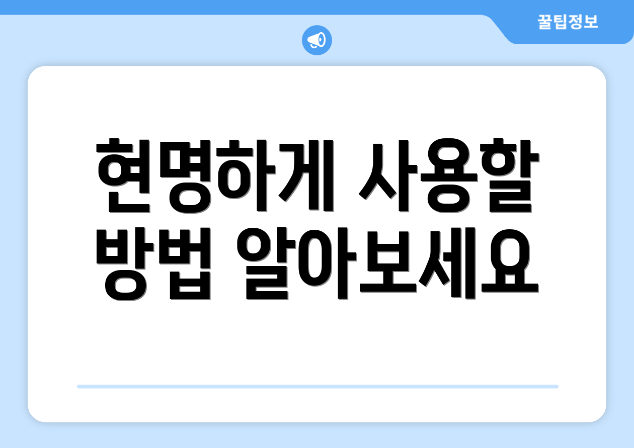 현명하게 사용할 방법 알아보세요